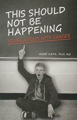 This Should Not Be Happening: Young Adults with Cancer by Anne Katz