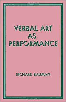 Verbal Art as Performance by Richard Bauman, Joel F. Sherzer, Roger D. Abrahams, Barbara A. Babcock, Gary H. Gossen