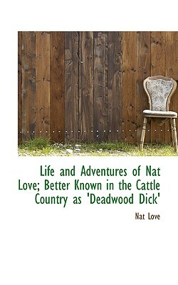 Life and Adventures of Nat Love; Better Known in the Cattle Country as 'Deadwood Dick' by Nat Love