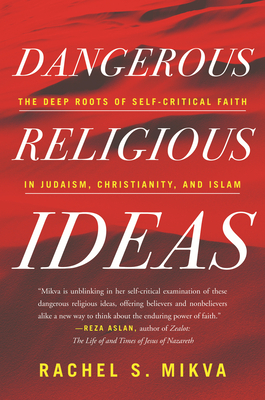 Dangerous Religious Ideas: The Deep Roots of Self-Critical Faith in Judaism, Christianity, and Islam by Rachel S. Mikva