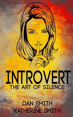 Introvert: The Art of Silence: (The Secrets of being quiet-The Introverts code Hack) by Katherine Smith, Dan Smith
