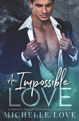 An Impossible Love: A Single Daddy Romance Collection by Michelle Love