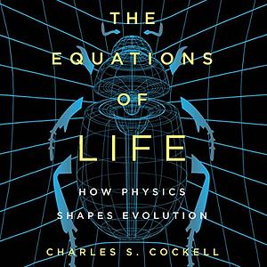 The Equations of Life: How Physics Shapes Evolution by Charles S. Cockell
