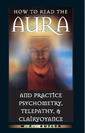 How to Read the Aura and Practice Psychometry, Telepathy, and Clairvoyance by W.E. Butler