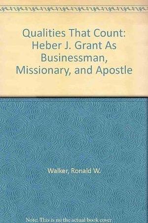 Qualities That Count: Heber J. Grant As Businessman, Missionary, and Apostle by Ronald W. Walker, Ronald W. Walker