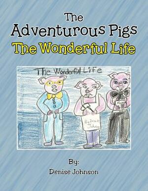 The Adventurous Pigs: The Wonderful Life by Denise Johnson