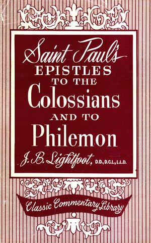 Saint Paul's epistles to the Colossians and to Philemon : commentary: A revised text with introductions, notes and dissertations by J.B. Lightfoot