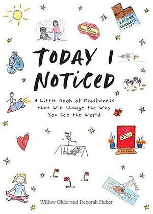 Today I Noticed: A Little Book of Mindfulness that Will Change the Way You See the World by Willow Older, Deborah Huber