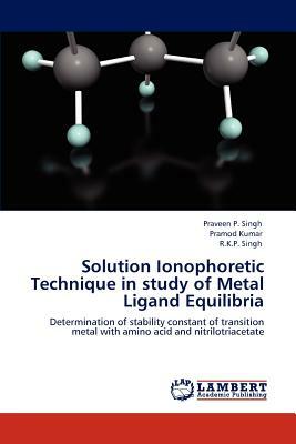 Solution Ionophoretic Technique in Study of Metal Ligand Equilibria by Pramod Kumar, Praveen P. Singh, R. K. P. Singh