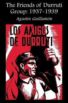 The Friends of Durruti Group: 1937-1939 by Agustín Guillamón