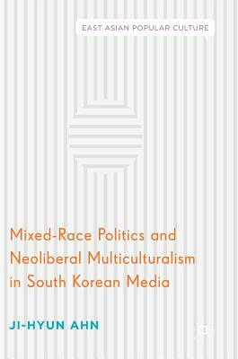 Mixed-Race Politics and Neoliberal Multiculturalism in South Korean Media by Ji-Hyun Ahn