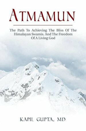 Atmamun: The Path To Achieving The Bliss Of The Himalayan Swamis. And The Freedom Of A Living God. by Kapil Gupta