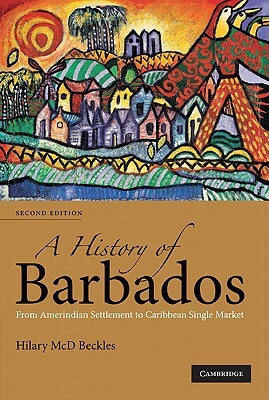 A History of Barbados: From Amerindian Settlement to Caribbean Single Market by Hilary MCD Beckles