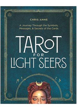 Tarot for Light Seers: A Journey Through the Symbols, Messages, &amp; Secrets of the Cards by Chris-Anne