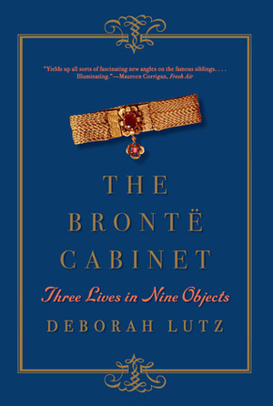 The Brontë Cabinet: Three Lives in Nine Objects by Deborah Lutz