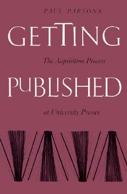 Getting Published: The Acquisition Process At University Presses by Paul Parsons