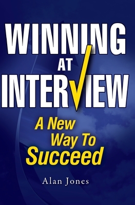 Winning At Interview: A New Way To Succeed by Alan Jones