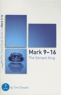 Mark 9-16: The Servant King: Seven Studies for Individuals or Groups by Tim Chester