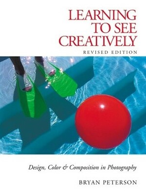 Learning to See Creatively: Design, Color & Composition in Photography by Bryan Peterson