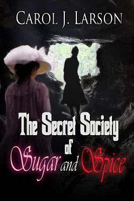 The Secret Society of Sugar and Spice by Carol J. Larson