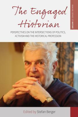 The Engaged Historian: Perspectives on the Intersections of Politics, Activism and the Historical Profession by 
