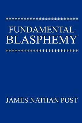 Fundamental Blasphemy by James Nathan Post