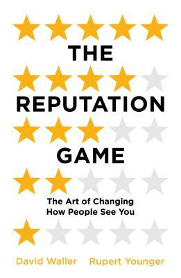 The Reputation Game: The Art of Changing How People See You by David Waller, Rupert Younger