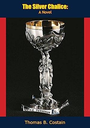 The Silver Chalice: A Novel by Thomas B. Costain, Thomas B. Costain