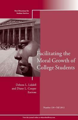 Facilitating the Moral Growth of College Students: New Directions for Student Services, Number 139 by Debora L. Liddell, Diane L. Cooper