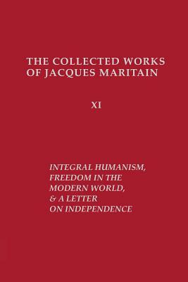 Integral Humanism, Freedom in the Modern World, and A Letter on Independence, Revised Edition by Jacques Maritain