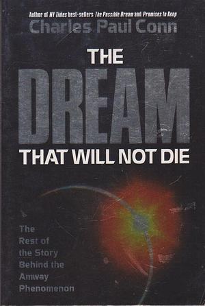 The Dream That Will Not Die: The Rest of the Story Behind the Amway Phenomenon by Charles Paul Conn, Charles Paul Conn