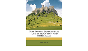 Tom Sawyer, Detective: As Told by Huck Finn and Other Tales by Mark Twain