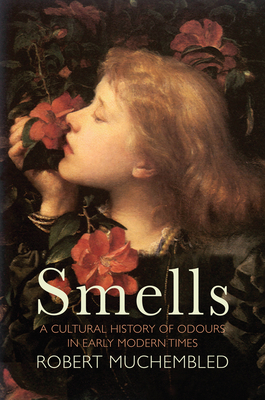 Smells: A Cultural History of Odours in Early Modern Times by Robert Muchembled