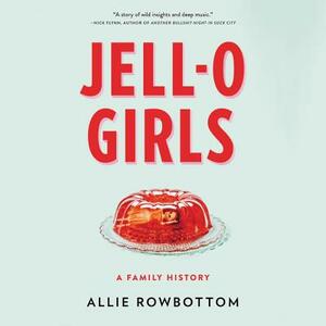 Jell-O Girls: A Family History by Allie Rowbottom