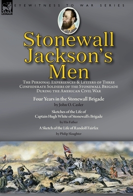 Stonewall Jackson's Men: the Personal Experiences and Letters of Three Confederate Soldiers of the Stonewall Brigade during the American Civil by Philip Slaughter, John O. Casler, White