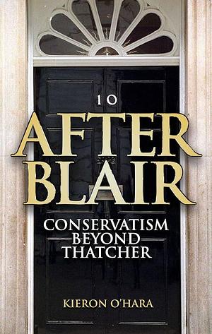 After Blair: Conservatism Beyond Thatcher by Kieron O'Hara