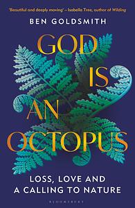 God Is An Octopus: Loss, Love and a Calling to Nature by Ben Goldsmith, Ben Goldsmith