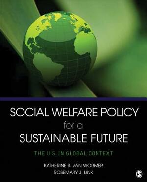 Social Welfare Policy for a Sustainable Future: The U.S. in Global Context by Katherine S. Van Wormer, Rosemary J. Link