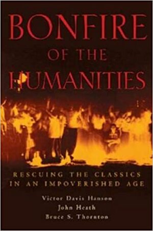 Bonfire of the Humanities: Rescuing the Classics in an Impoverished Age by Bruce S. Thornton, John Heath, Victor Davis Hanson