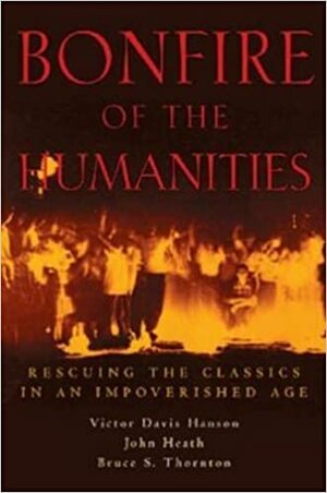 Bonfire of the Humanities: Rescuing the Classics in an Impoverished Age by John Heath, Victor Davis Hanson, Bruce S. Thornton