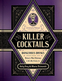 Killer Cocktails: Dangerous Drinks Inspired by History's Most Nefarious Criminals by Maria Trimarchi, Holly Frey