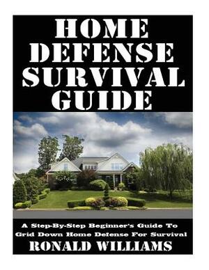 Home Defense Survival Guide: A Step-By-Step Beginner's Guide To Grid Down Home Defense For Survival by Ronald Williams