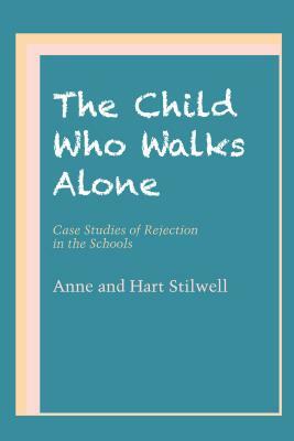 The Child Who Walks Alone: Case Studies of Rejection in the Schools by Hart Stilwell, Anne Stilwell