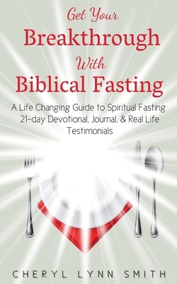 Get Your Breakthrough With Biblical Fasting by Cheryl Lynn Smith