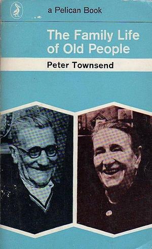 The Family Life of Old People: An Inquiry in East London by Peter Townsend
