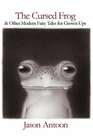 The Cursed Frog: And Other Modern Fairy Tales for Grown-Ups by Jason Antoon