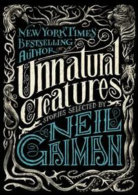 Unnatural Creatures: Stories Selected by Neil Gaiman by Neil Gaiman