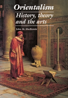 Orientalism: History, Theory and the Arts by John M. MacKenzie