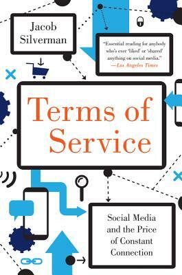 Terms of Service: Social Media and the Price of Constant Connection by Jacob Silverman