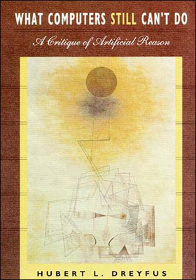 What Computers Still Can't Do: A Critique of Artificial Reason by Hubert L. Dreyfus